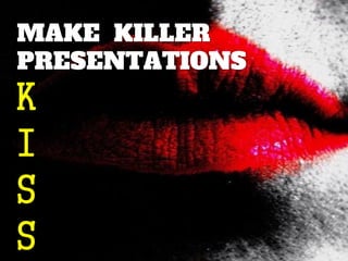 MAKE KILLER
PRESENTATIONS

K
I
S
S

 