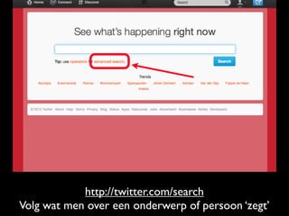 http://twitter.com/search
Volg wat men over een onderwerp of persoon ‘zegt’
 