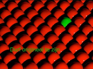 Durf origineel te zijn
 