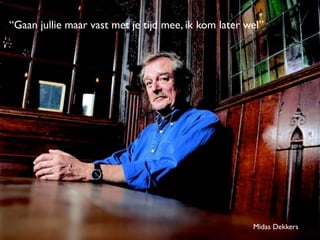 “Gaan jullie maar vast met je tijd mee, ik kom later wel”
Midas Dekkers
 