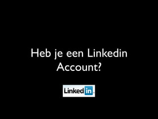 Heb je een Linkedin
Account?
 
