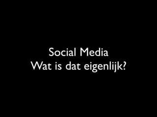 Social Media
Wat is dat eigenlijk?
 