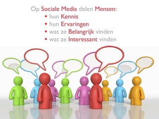 Op Sociale Media delen Mensen:
• hun Kennis
• hun Ervaringen
• wat ze Belangrijk vinden
• wat ze Interessant vinden
 