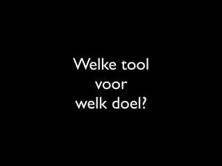 Welke tool
voor
welk doel?
 