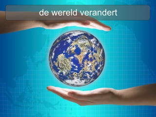 7
de wereld verandert
 