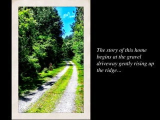 The story of this home
begins at the gravel
driveway gently rising up
the ridge...
 