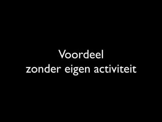 Voordeel
zonder eigen activiteit
 