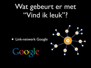 Wat gebeurt er met
“Vind ik leuk”?
• Link-netwerk Google
 