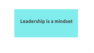 Leadership is a mindset
4
 