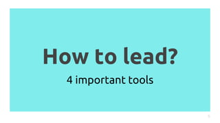 How to lead?
5
4 important tools
 