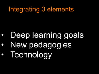 • Deep learning goals
• New pedagogies
• Technology
Integrating 3 elements
 