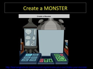 Create a MONSTER




http://learnenglishkids.britishcouncil.org/en/make-your-own/make-your-monster
 