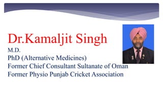 Dr.Kamaljit Singh
M.D.
PhD (Alternative Medicines)
Former Chief Consultant Sultanate of Oman
Former Physio Punjab Cricket Association
 