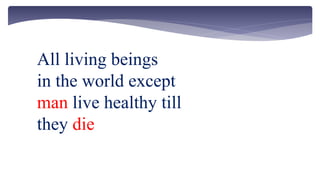 All living beings
in the world except
man live healthy till
they die
 