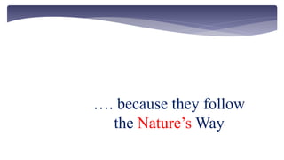 …. because they follow
the Nature’s Way
 