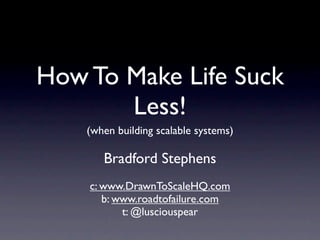 How To Make Life Suck
       Less!
    (when building scalable systems)

       Bradford Stephens
    c: www.DrawnToScaleHQ.com
       b: www.roadtofailure.com
           t: @lusciouspear
 