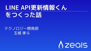 LINE API更新情報くん
をつくった話
テクノロジー開発部
玉城 孝斗
 