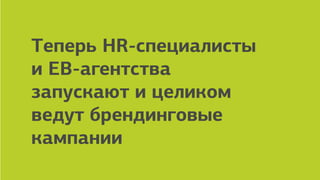 employer branding agency
Теперь HR-специалисты
и EB-агентства
запускают и целиком
ведут брендинговые
кампании
 