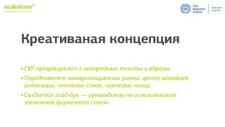 employer branding agency
Креативаная концепция
‣EVP превращается в конкретные тексты и образы;
‣Определяются коммуникационные рамки: центр внимания,
интонации, ключевые слова, ключевые линии;
‣Создается гайд-бук — руководство по использованию
элементов фирменного стиля.
 