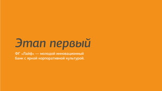 employer branding agency
Этап первый
ФГ «Лайф» — молодой инновационный
банк с яркой корпоративной культурой.
 