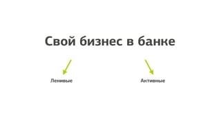 Свой бизнес в банке
Ленивые Активные
 