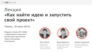 Ведущие эксперты ФГ «Лайф»
и представители тюменского
бизнеса дают практические
советы начинающим
бизнесменам
Наталья Чаруллина
генеральный директор
детского торгового дома
«Умка Baby»
Олег Попков
руководитель
департамента
малого и среднего
бизнеса ВУЗ-банка
Вера Гордиенко
региональный директор
департамента малого
и среднего бизнеса
ВУЗ-банка
Лекция
«Как найти идею и запустить
свой проект»
Тюмень, 10 июня 2014г.
 