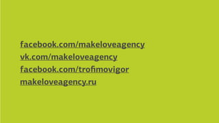 employer branding agency
facebook.com/makeloveagency
vk.com/makeloveagency
facebook.com/troﬁmovigor
makeloveagency.ru
 