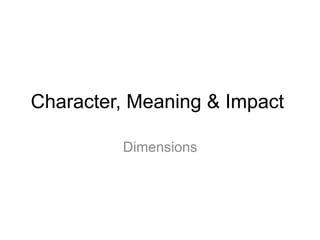 Character, Meaning & Impact
Dimensions
 