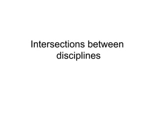 Intersections between
disciplines
 