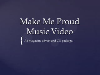 Make Me Proud
 Music Video
{   A4 magazine advert and CD package.
 
