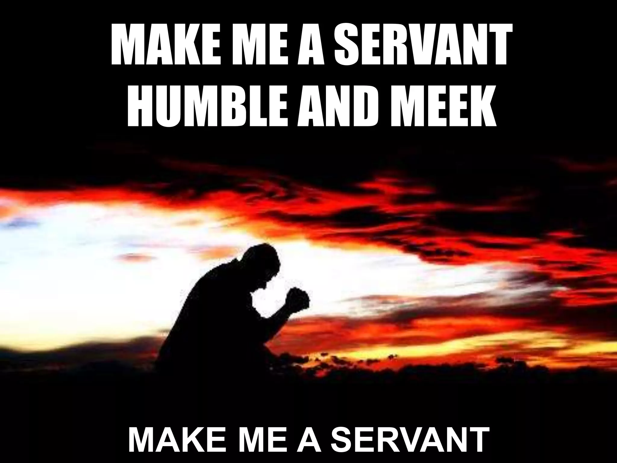 MAKE ME A SERVANT
HUMBLE AND MEEK
MAKE ME A SERVANT