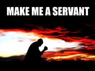 MAKE ME A SERVANT
 
