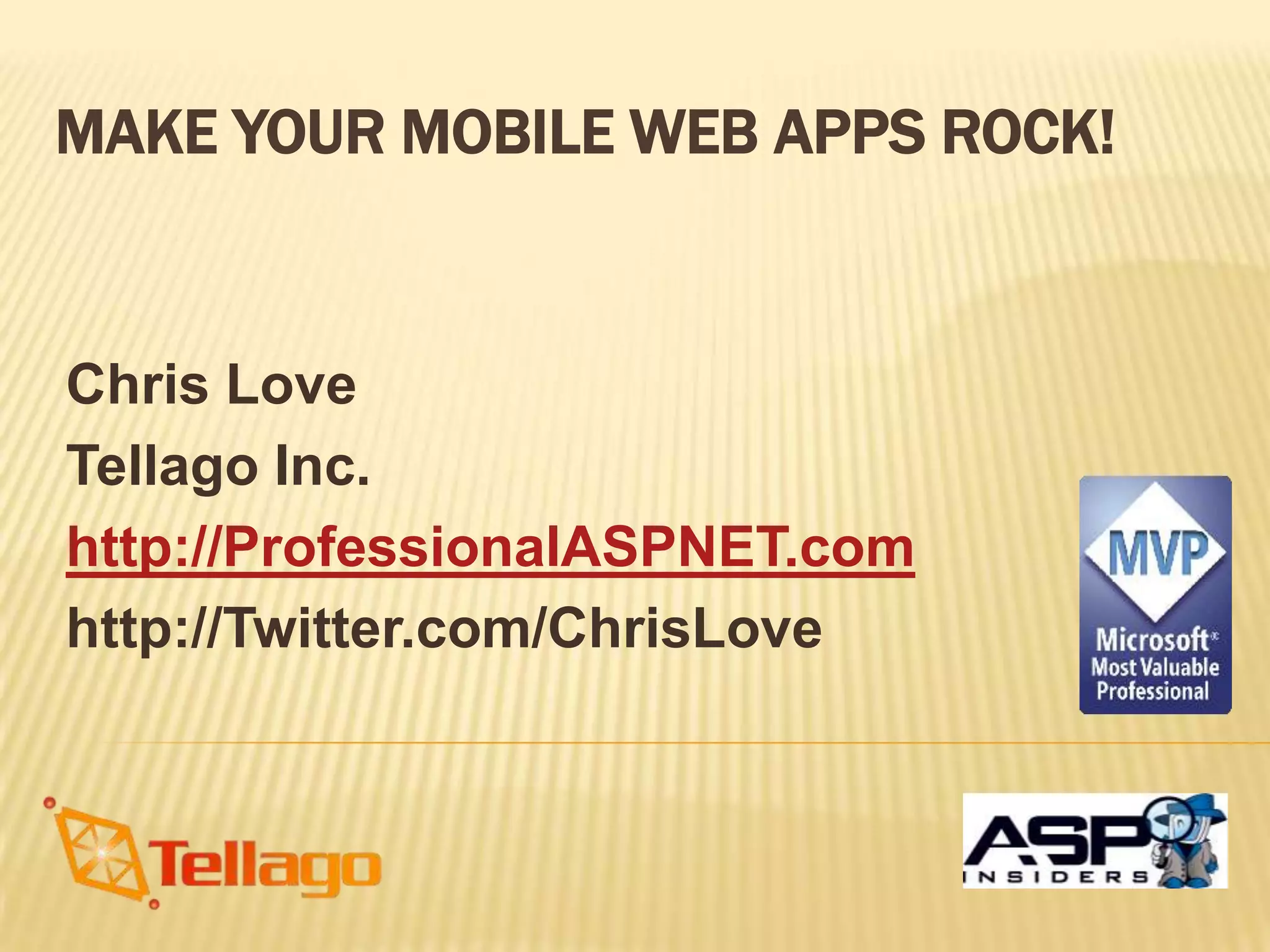 MAKE YOUR MOBILE WEB APPS ROCK!


Chris Love
Tellago Inc.
http://ProfessionalASPNET.com
http://Twitter.com/ChrisLove
 