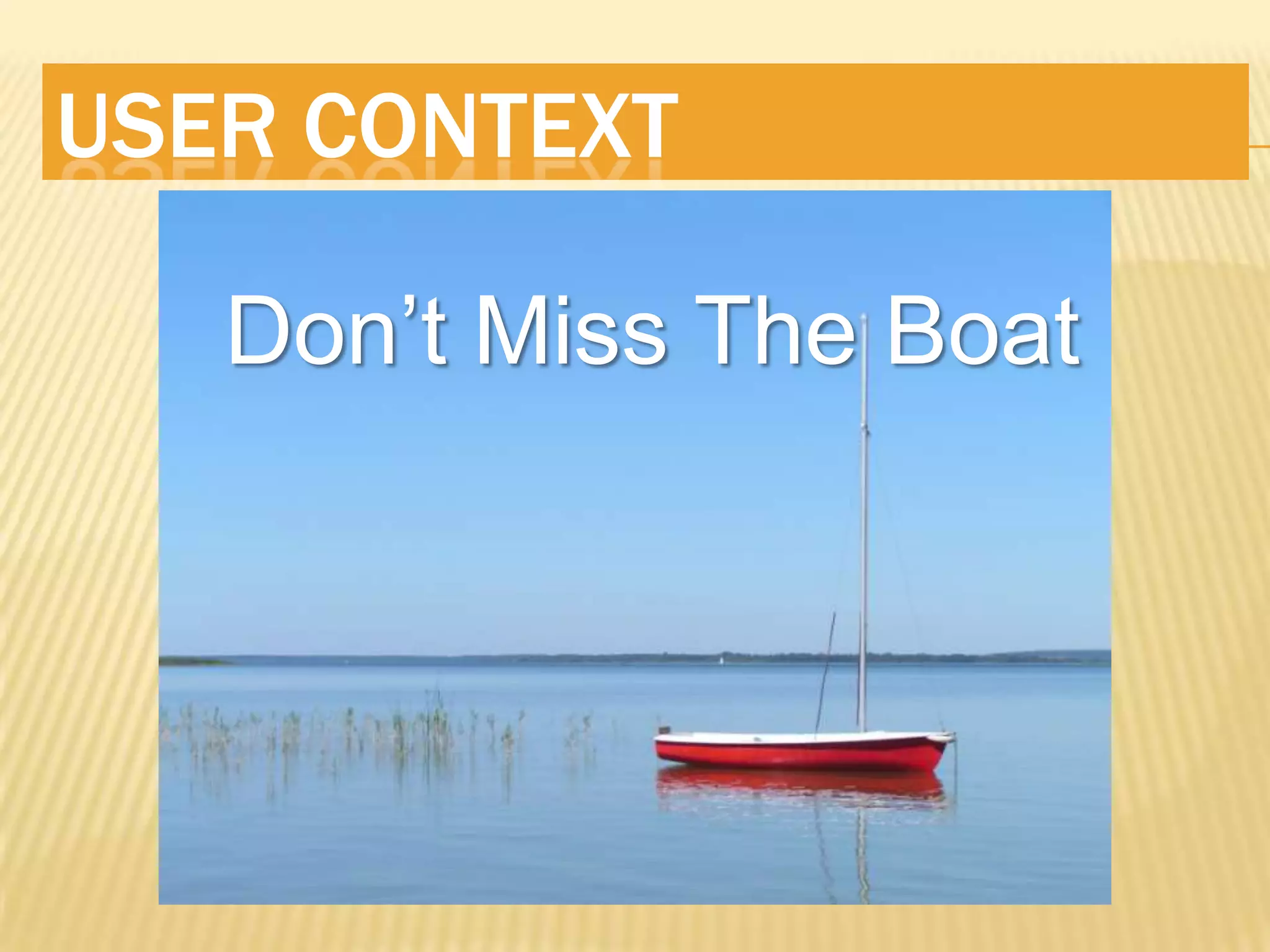 USER CONTEXT

   Don’t Miss The Boat
 