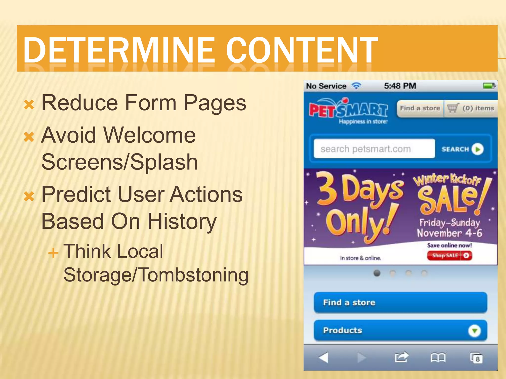 DETERMINE CONTENT
 Reduce Form Pages
 Avoid Welcome
  Screens/Splash
 Predict User Actions
  Based On History
     ThinkLocal
     Storage/Tombstoning
 