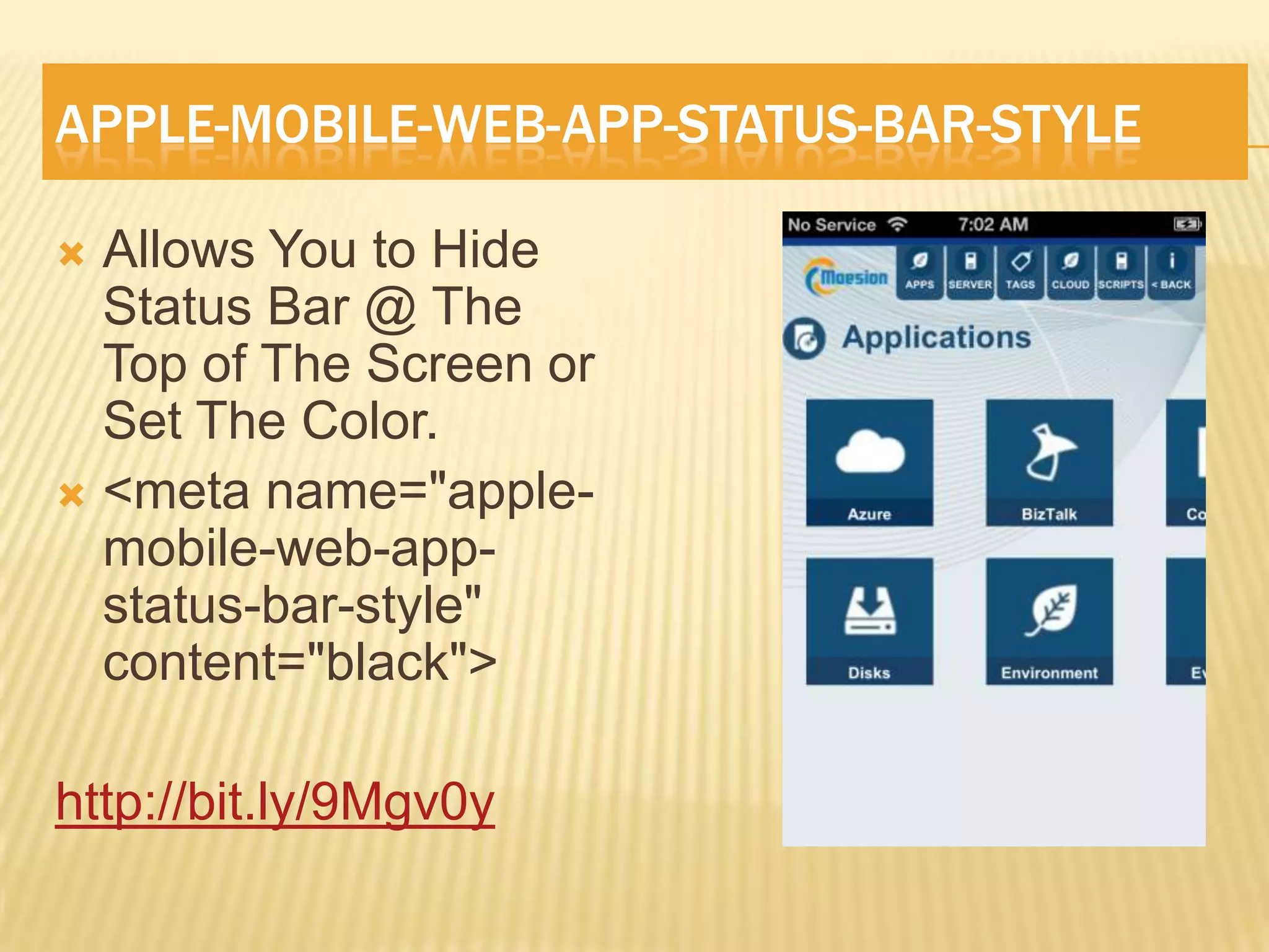 APPLE-MOBILE-WEB-APP-STATUS-BAR-STYLE

 Allows You to Hide
  Status Bar @ The
  Top of The Screen or
  Set The Color.
 <meta name="apple-
  mobile-web-app-
  status-bar-style"
  content="black">

http://bit.ly/9Mgv0y
 