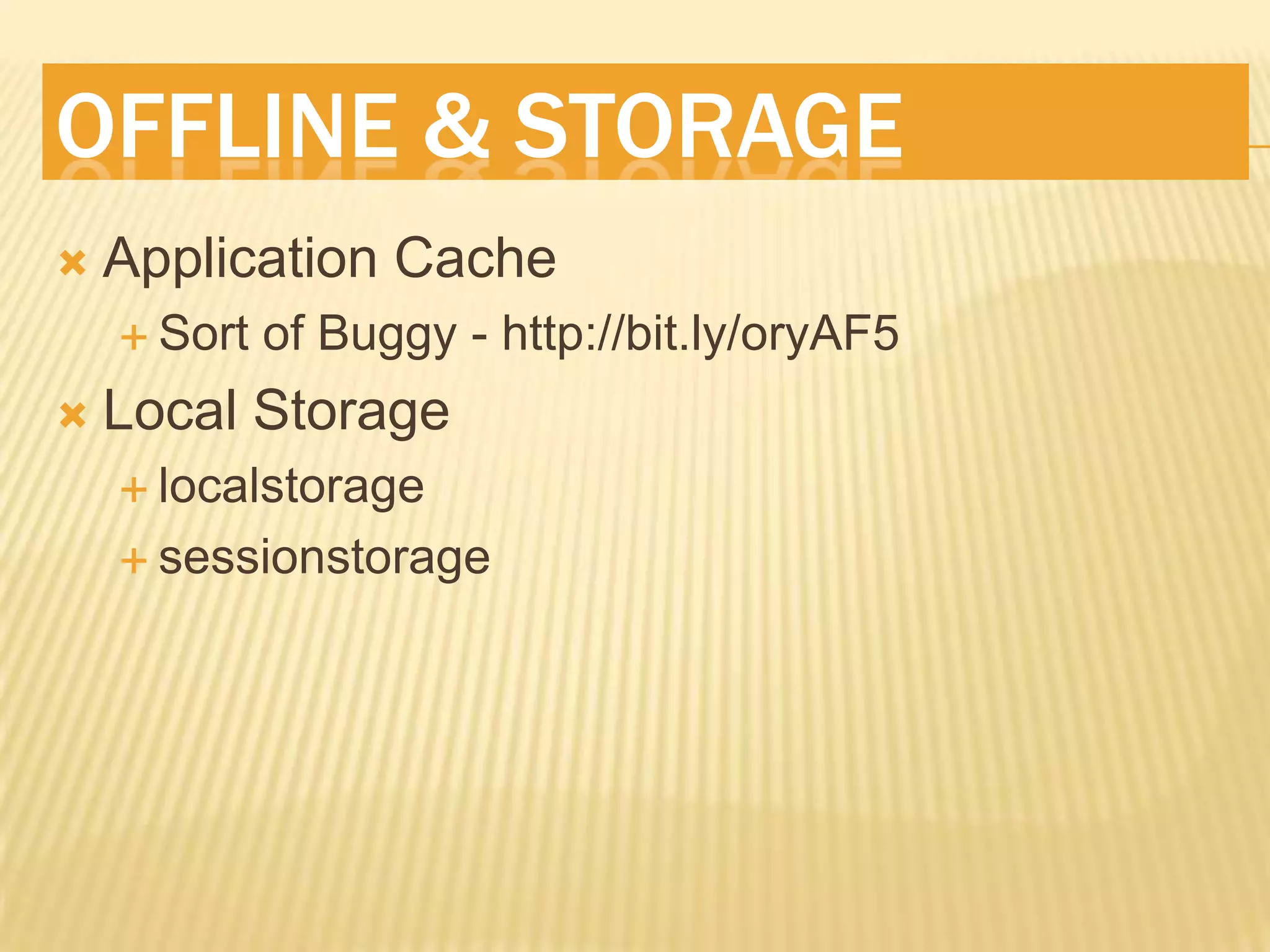 OFFLINE & STORAGE
   Application Cache
     Sort   of Buggy - http://bit.ly/oryAF5
   Local Storage
     localstorage

     sessionstorage
 