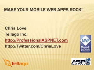 MAKE YOUR MOBILE WEB APPS ROCK!


Chris Love
Tellago Inc.
http://ProfessionalASPNET.com
http://Twitter.com/ChrisLove
 