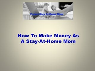 How To Make Money As
A Stay-At-Home Mom
 
