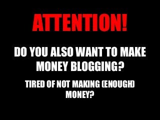 ATTENTION!
DO YOU ALSO WANT TO MAKE
    MONEY BLOGGING?
 TIRED OF NOT MAKING (ENOUGH)
            MONEY?
 