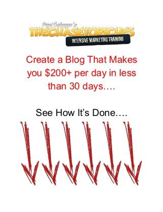  
 
Create a Blog That Makes 
you $200+ per day in less 
than 30 days…. 
 
See How It’s Done…. 
 
 