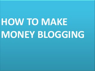 HOW TO MAKE
MONEY BLOGGING
 