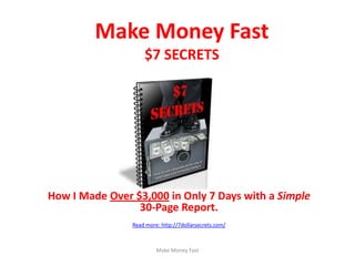 Make Money Fast$7 SECRETS How I Made Over $3,000 in Only 7 Days with a Simple 30-Page Report. Read more: http://7dollarsecrets.com/ Make Money Fast 