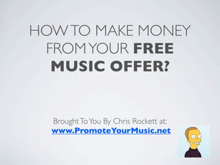 HOW TO MAKE MONEY
 FROM YOUR FREE
  MUSIC OFFER?


  Brought To You By Chris Rockett at:
  www.PromoteYourMusic.net
 