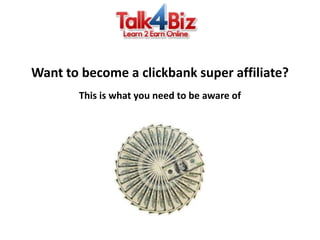Want to become a clickbank super affiliate? ,[object Object],This is what you need to be aware of,[object Object]