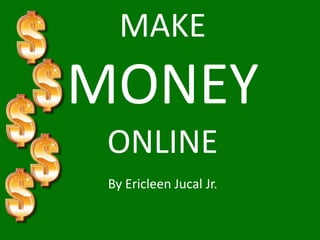 MAKE
MONEY
 ONLINE
 By Ericleen Jucal Jr.
 