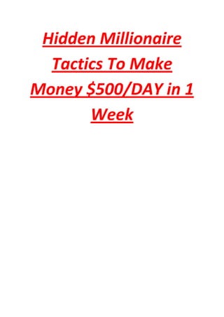Hidden Millionaire
  Tactics To Make
Money $500/DAY in 1
       Week
 
