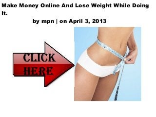 Make Money Online And Lose Weight While Doing
It.
        by mpn | on April 3, 2013
 