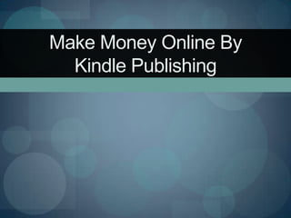 Make Money Online By
  Kindle Publishing
 