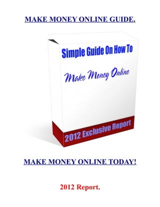 MAKE MONEY ONLINE GUIDE.




MAKE MONEY ONLINE TODAY!


       2012 Report.
 